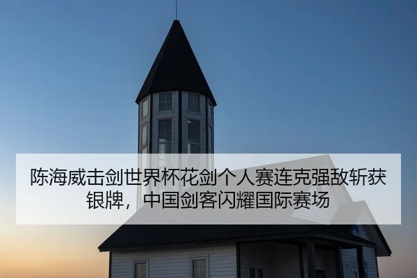 陈海威击剑世界杯花剑个人赛连克强敌斩获银牌，中国剑客闪耀国际赛场