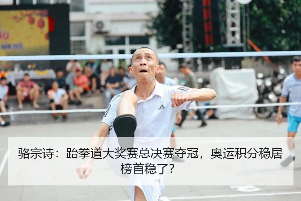 骆宗诗：跆拳道大奖赛总决赛夺冠，奥运积分稳居榜首稳了？